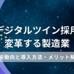 デジタルツイン採用で変革する製造業：技術動向と導入方法・メリット解説